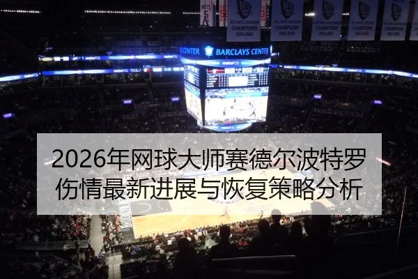 2026年网球大师赛德尔波特罗伤情最新进展与恢复策略分析