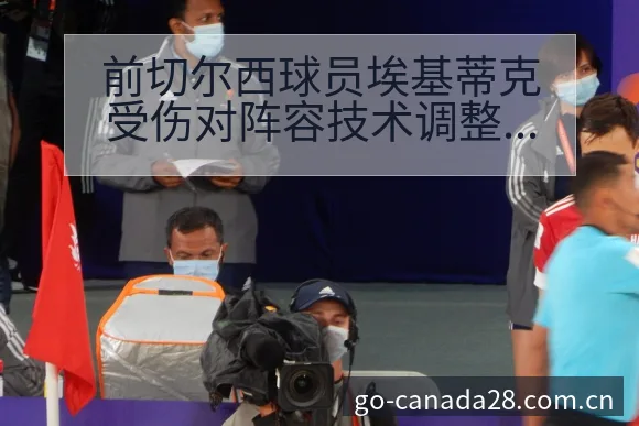 前切尔西球员埃基蒂克受伤对阵容技术调整影响分析 - 加拿大28玩法