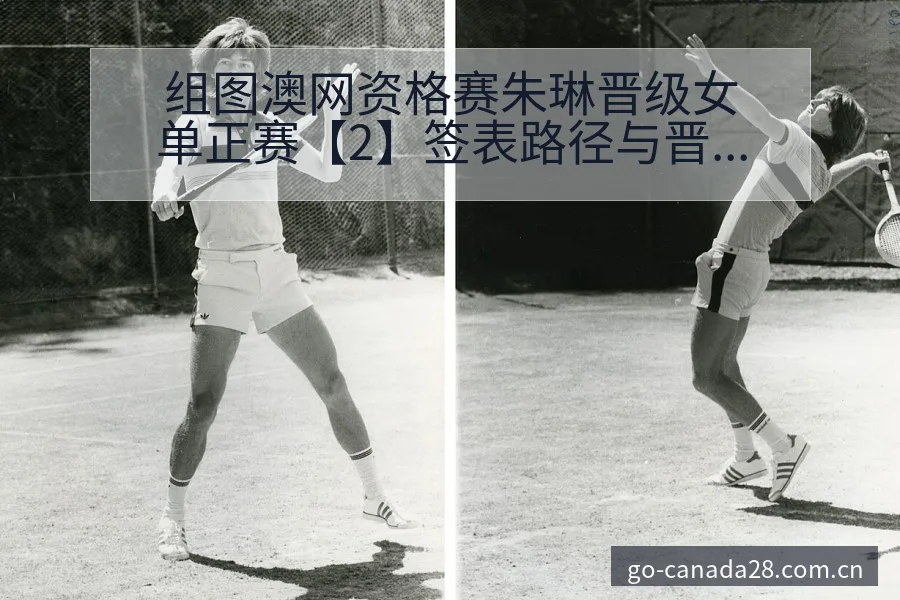 组图澳网资格赛朱琳晋级女单正赛【2】签表路径与晋级前景项 - 加拿大28玩法